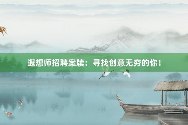 遐想师招聘案牍：寻找创意无穷的你！