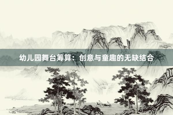 幼儿园舞台筹算：创意与童趣的无缺结合