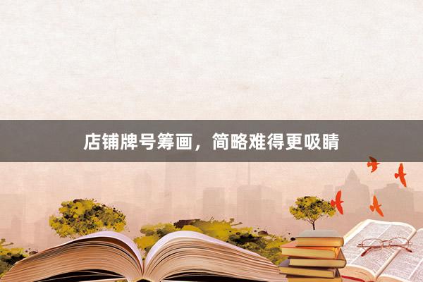 店铺牌号筹画，简略难得更吸睛