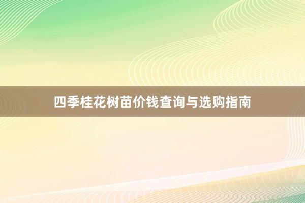 四季桂花树苗价钱查询与选购指南