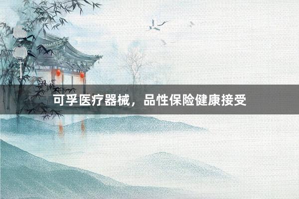 可孚医疗器械，品性保险健康接受