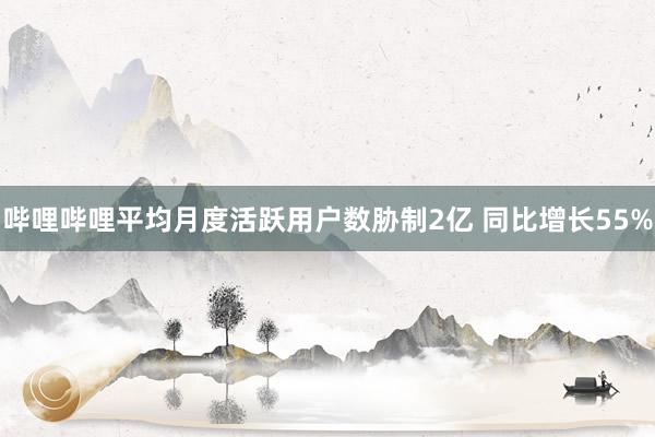哔哩哔哩平均月度活跃用户数胁制2亿 同比增长55%