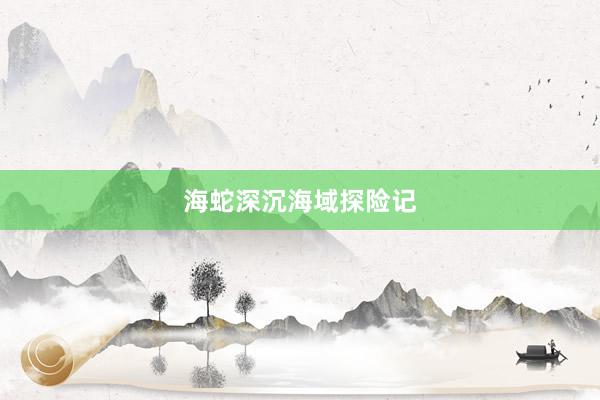 海蛇深沉海域探险记
